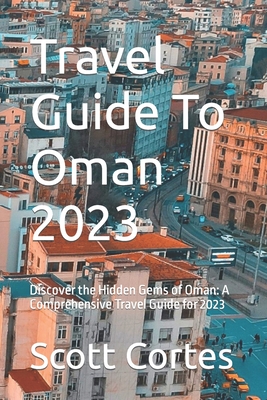 Travel Guide To Oman 2023: Discover the Hidden Gems of Oman: A Comprehensive Travel Guide for 2023 - Cortes, Scott