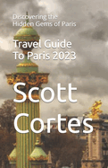 Travel Guide To Paris 2023: Discovering the Hidden Gems of Paris