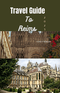 Travel Guide To Reims 2023: Wanderlust unleashed: Unveiling hidden gems and inspiring adventure