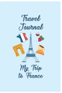 Travel Journal My Trip To France: Trip Planner and Vacation Diary of Your Trip to France