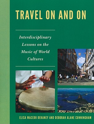 Travel On and On: Interdisciplinary Lessons on the Music of World Cultures - Dekaney, Elisa Macedo, and Cunningham, Deborah Alane