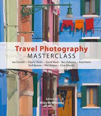 Travel Photography Masterclass - McWhinnie, Ailsa (Editor), and Cornish, Joe (Contributions by), and Waite, Charlie (Contributions by)