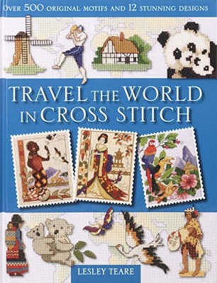 Travel the World in Cross Stitch: Over 500 Original Motifs and 12 Stunning Designs - Teare, Lesley