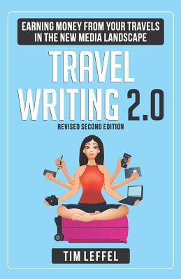 Travel Writing 2.0: Earning Money from your Travels in the New Media Landscape - SECOND EDITION - Leffel, Tim