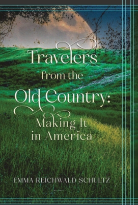 Travelers from the Old Country - Reichwald Schultz, Emma, and Schultz, Duane E (Editor)