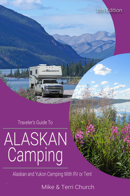 Traveler's Guide to Alaskan Camping: Alaskan and Yukon Camping with RV or Tent - Church, Mike, and Church, Terri