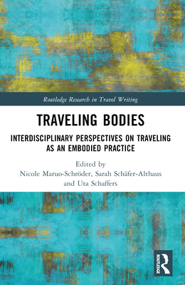 Traveling Bodies: Interdisciplinary Perspectives on Traveling as an Embodied Practice - Maruo-Schrder, Nicole (Editor), and Schfer-Althaus, Sarah (Editor), and Schaffers, Uta (Editor)