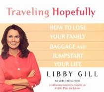 Traveling Hopefully: Eliminate Old Family Baggage and Jumpstart Your Life - Gill, Libby (Read by), and McGraw, Phil, Dr. (Foreword by)