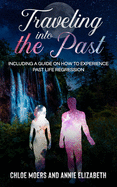 Traveling Into the Past: Including a Guide on How to Experience Past Life Regression