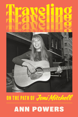 Traveling: On the Path of Joni Mitchell - Powers, Ann