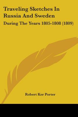 Traveling Sketches In Russia And Sweden: During The Years 1805-1808 (1809) - Porter, Robert Ker, Sir