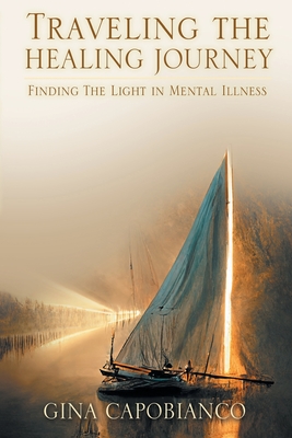 Traveling the Healing Journey: Finding the Light in Mental Illness - Capobianco, Gina