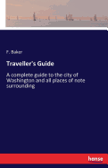 Traveller's Guide: A complete guide to the city of Washington and all places of note surrounding