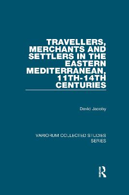 Travellers, Merchants and Settlers in the Eastern Mediterranean, 11th-14th Centuries - Jacoby, David