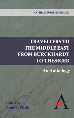 Travellers to the Middle East from Burckhardt to Thesiger: An Anthology - Nash, Geoffrey P (Editor)
