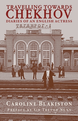 Travelling Towards Chekhov: Diaries of an English Actress - Blakiston, Caroline, and Nunn, Sir Trevor (Preface by)