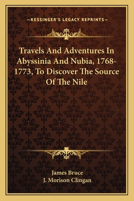 Travels And Adventures In Abyssinia And Nubia, 1768-1773, To Discover The Source Of The Nile - Bruce, James, and Clingan, J Morison (Editor)