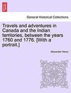 Travels and Adventures in Canada and the Indian Territories, Between the Years 1760 and 1776. [With a Portrait.] - Henry, Alexander