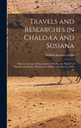 Travels and Researches in Chalda and Susiana: With an Account of Excavations at Warka, the "Erech" of Nimrod, and Shsh, "Shushan the Palace" of Esther, in 1849-52