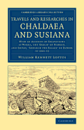 Travels and Researches in Chaldaea and Susiana: With an Account of Excavations at Warka, the Erech of Nimrod, and Shush, Shushan the Palace of Esther, in 1849-52 / W. K. Loftus