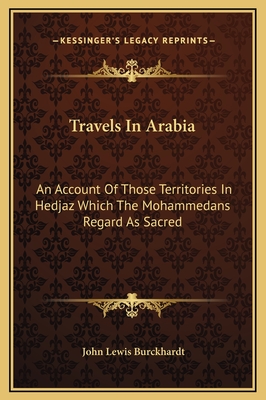 Travels in Arabia: An Account of Those Territories in Hedjaz Which the Mohammedans Regard as Sacred - Burckhardt, John Lewis