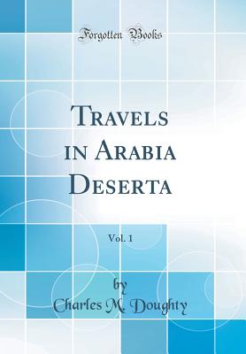Travels in Arabia Deserta, Vol. 1 (Classic Reprint) - Doughty, Charles M