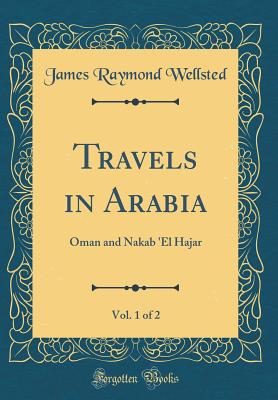 Travels in Arabia, Vol. 1 of 2: Oman and Nakab 'el Hajar (Classic Reprint) - Wellsted, James Raymond