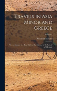 Travels in Asia Minor and Greece: Or, an Account of a Tour Made at the Expense of the Society of Dilettanti; Volume 1