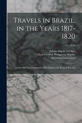 Travels in Brazil, in the Years 1817-1820: Undertaken by Command of His Majesty the King of Bavaria; v.1 (1824) - Spix, Johann Baptist Von 1781-1826 (Creator), and Martius, Karl Friedrich Philipp Von (Creator), and Lloyd, Hannibal Evans...