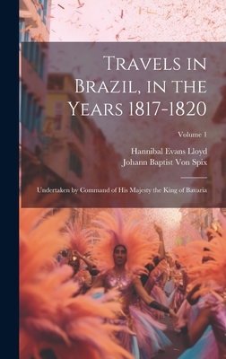Travels in Brazil, in the Years 1817-1820: Undertaken by Command of His Majesty the King of Bavaria; Volume 1 - Lloyd, Hannibal Evans, and Johann Baptist Von Spix (Creator)