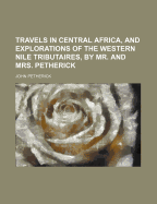 Travels in Central Africa, and Explorations of the Western Nile Tributaires, by Mr. and Mrs. Petherick