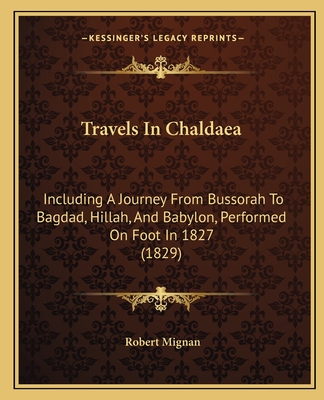 Travels In Chaldaea: Including A Journey From Bussorah To Bagdad, Hillah, And Babylon, Performed On Foot In 1827 (1829) - Mignan, Robert