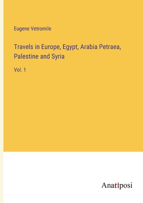 Travels in Europe, Egypt, Arabia Petraea, Palestine and Syria: Vol. 1 - Vetromile, Eugene