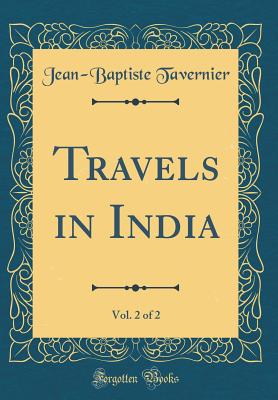 Travels in India, Vol. 2 of 2 (Classic Reprint) - Tavernier, Jean-Baptiste