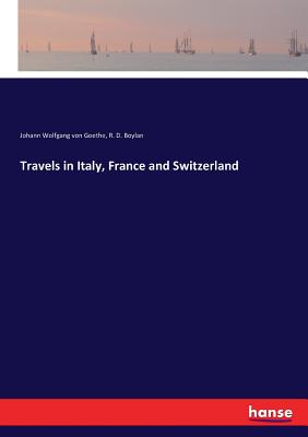 Travels in Italy, France and Switzerland - Goethe, Johann Wolfgang Von, and Boylan, R D