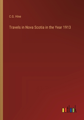 Travels in Nova Scotia in the Year 1913 - Hine, C G