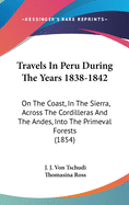 Travels in Peru During the Years 1838-1842: On the Coast, in the Sierra, Across the Cordilleras and the Andes, Into the Primeval Forests (1854)