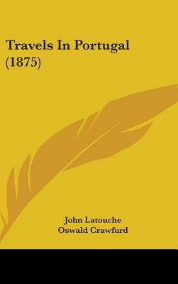 Travels in Portugal (1875) - Latouche, John, and Crawfurd, Oswald, and Estcourt, T Sotheron (Illustrator)
