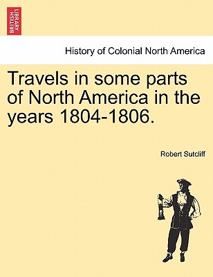 Travels in Some Parts of North America in the Years 1804-1806. - Sutcliff, Robert