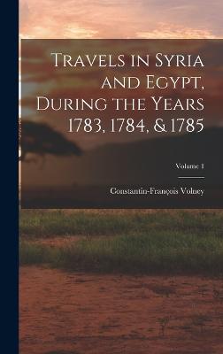 Travels in Syria and Egypt, During the Years 1783, 1784, & 1785; Volume 1 - Volney, Constantin-Franois