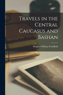 Travels in the Central Caucasus and Bashan