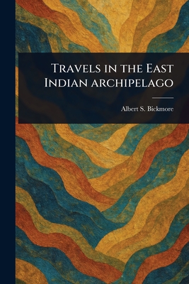 Travels in the East Indian Archipelago - Bickmore, Albert S (Albert Smith)