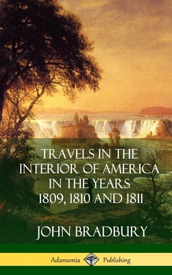 Travels in the Interior of America in the Years 1809, 1810 and 1811 (Hardcover) - Bradbury, John