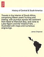 Travels in the Interior of South Africa, Comprising Fifteen Years' Hunting and Trading; With Journeys Across the Continent From Natal to Walvis Bay, and Visits to Lake Ngami and the Victoria Falls: 1