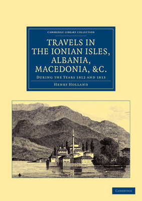 Travels in the Ionian Isles, Albania, Thessaly, Macedonia, etc.: During the Years 1812 and 1813 - Holland, Henry