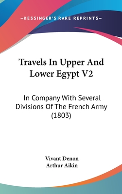 Travels In Upper And Lower Egypt V2: In Company With Several Divisions Of The French Army (1803) - Denon, Vivant, and Aikin, Arthur (Translated by)