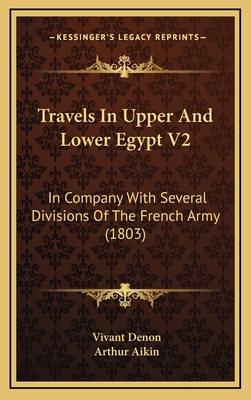 Travels In Upper And Lower Egypt V2: In Company With Several Divisions Of The French Army (1803) - Denon, Vivant, and Aikin, Arthur (Translated by)