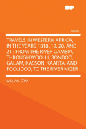 Travels in Western Africa, in the Years 1818, 19, 20, and 21: From the River Gambia, Through Woolli, Bondoo, Galam, Kasson, Kaarta, and Foolidoo, to the River Niger