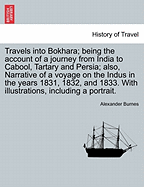 Travels Into Bokhara; Being the Account of a Journey from India to Cabool, Tartary and Persia; Also, Narrative of a Voyage on the Indus in the Years 1831, 1832, and 1833. with Illustrations, Including a Portrait.Vol. I. - Burnes, Alexander