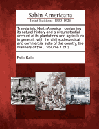 Travels Into North America: Containing Its Natural History and a Circumstantial Account of Its Plantations and Agriculture in General: With the Civil Ecclesiastical and Commercial State of the Country, the Manners of The... Volume 1 of 3